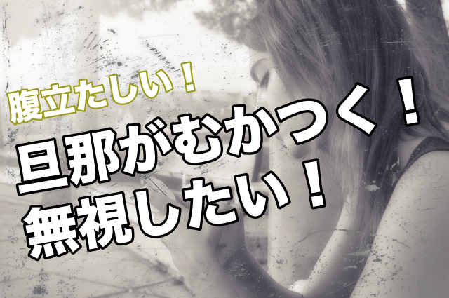 腹立たしい 旦那がむかつく無視したい 話したくない時の対策や原因は ストレス旦那への処方箋