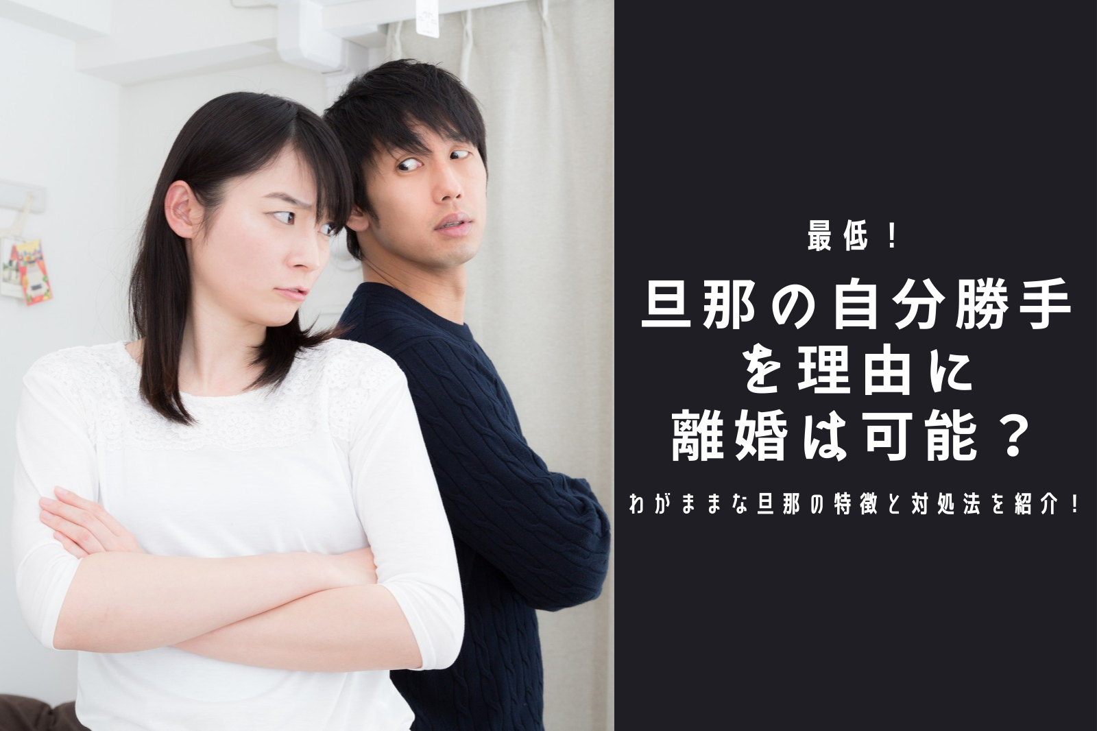 最低 旦那の自分勝手を理由に離婚は可能 わがままな旦那の特徴と対処法を紹介 ストレス旦那への処方箋